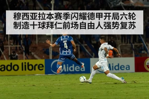 穆西亚拉本赛季闪耀德甲开局六轮制造十球拜仁前场自由人强势复苏
