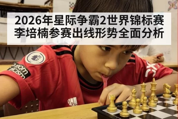 2026年星际争霸2世界锦标赛李培楠参赛出线形势全面分析